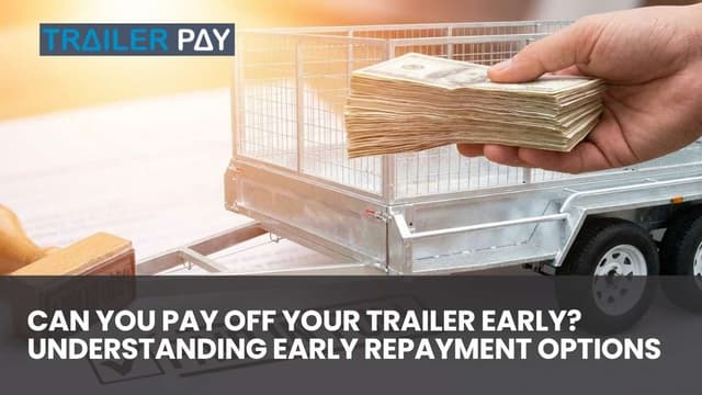 Can You Pay Off Your Trailer Early? Understanding Early Repayment Options
