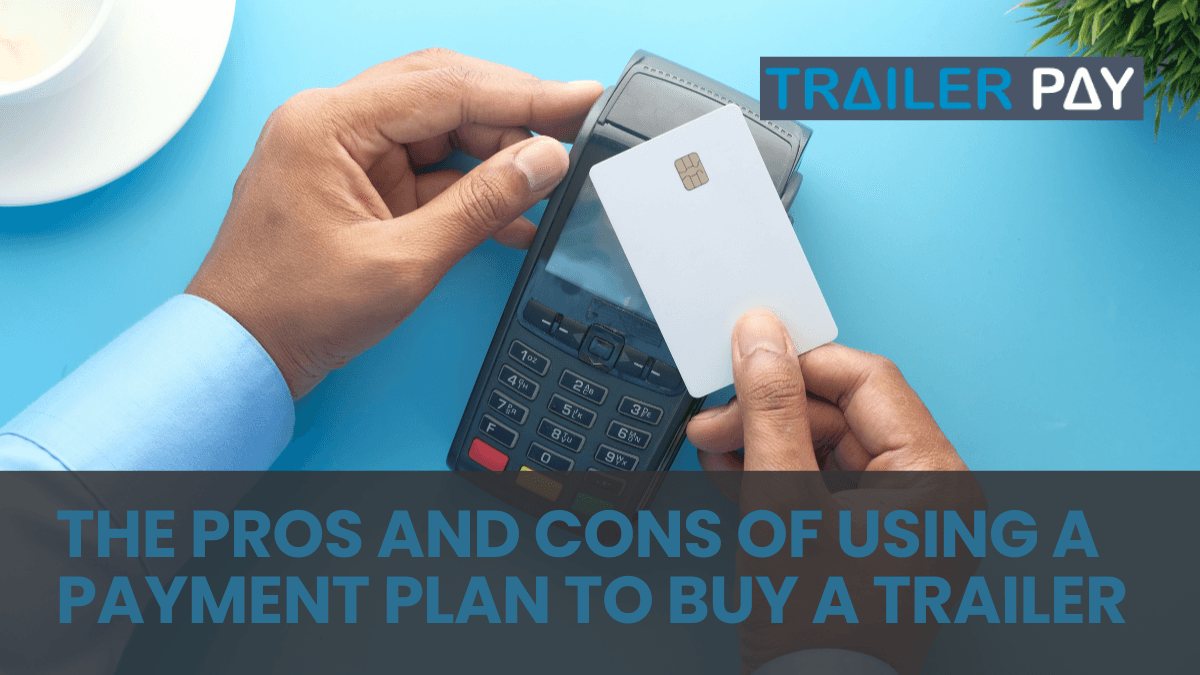 The Pros and Cons of Using a Payment Plan to Buy a Trailer