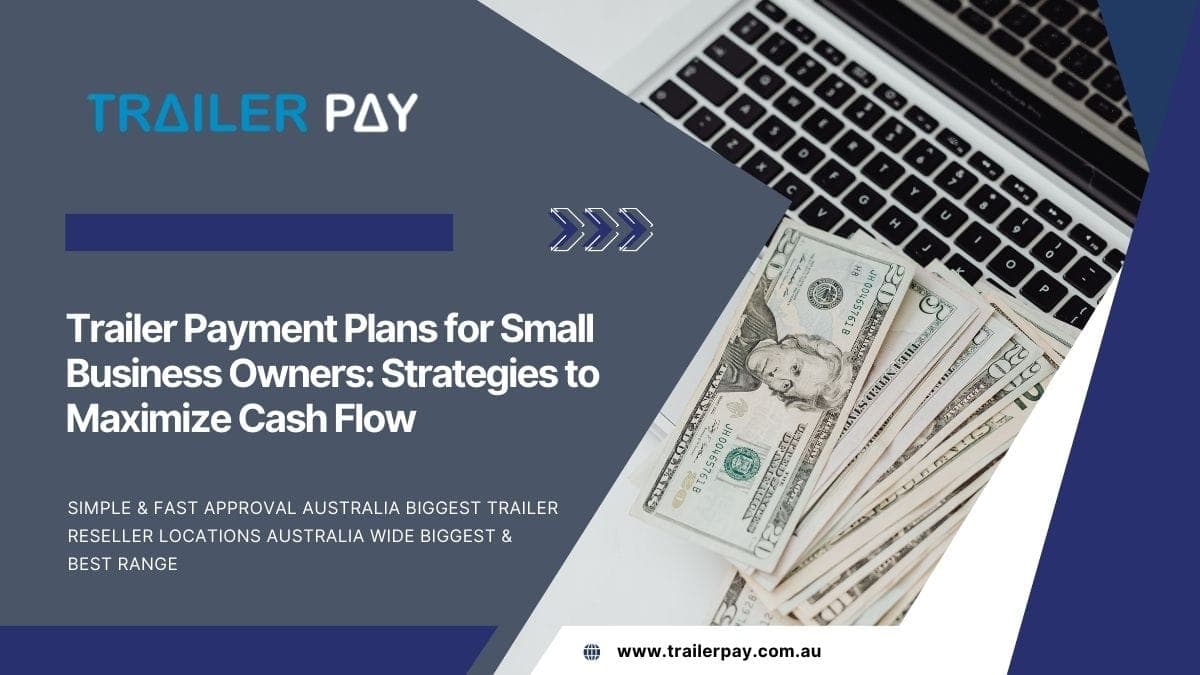 Trailer Payment Plans for Small Business Owners: Strategies to Maximize Cash Flow