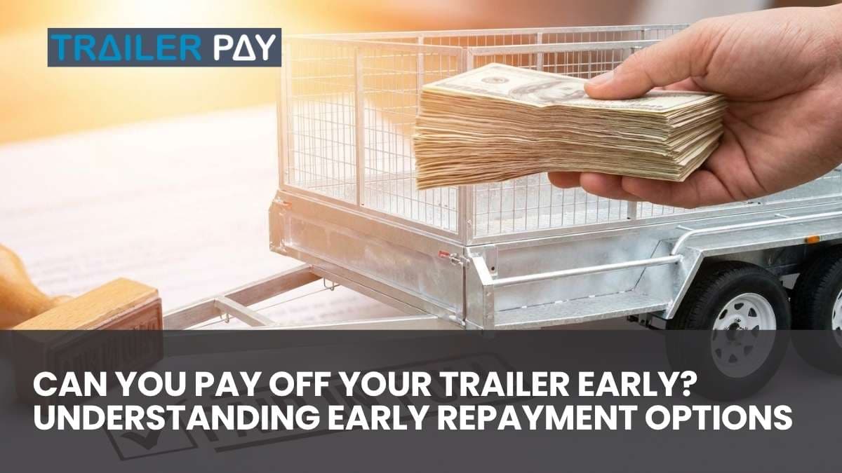 Can You Pay Off Your Trailer Early? Understanding Early Repayment Options